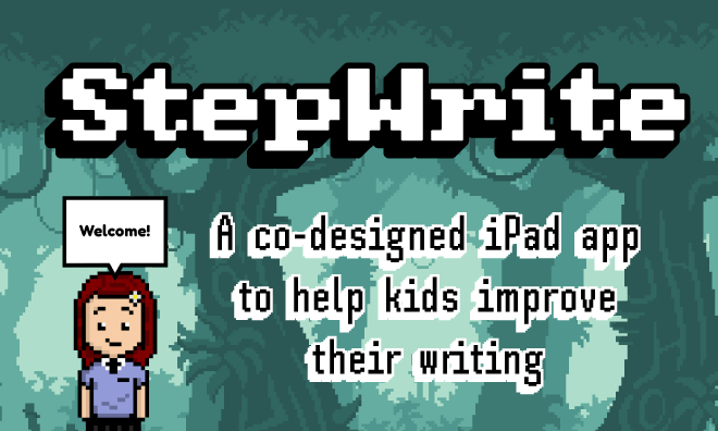 A pixel art graphic with the text: StepWrite - A co-designed iPad app to help kids improve their writing