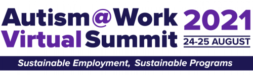 Autism@Work 2021 Virtual Summit, 24-25 August. Sustainable Employment, Sustainable Programs.