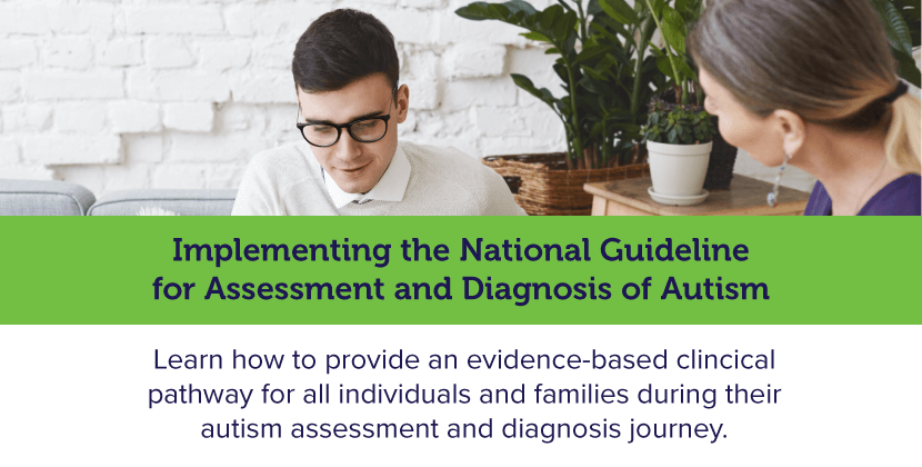 Photograph: A man wearing glasses sit on a lounge and looks towards the floor. A woman sits off to his side, listening to him talking. Text: Implementing the National Guideline for Assessment and Diagnosis of Autism. Learn how provide an evidence-based clinical pathway for all individuals and families during their autism assessment and diagnosis journey.